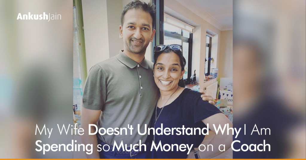 My Wife Doesn't Understand Why I Am Spending so Much Money on a Coach. Ankush Jain.