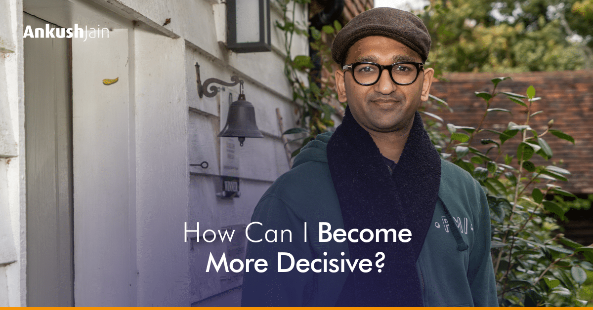 How Can I Become More Decisive? | Ankush Jain