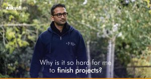 Why Is It So Hard For Me To Finish Projects? | Ankush Jain
