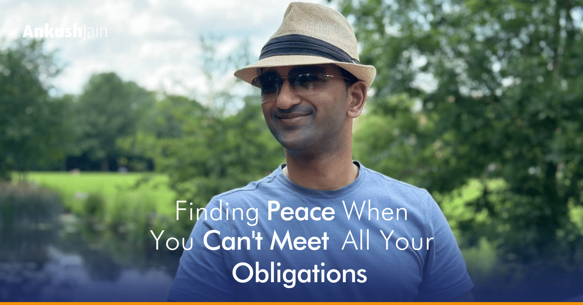 Finding Peace When You Can't Meet All Your Obligations | Ankush Jain